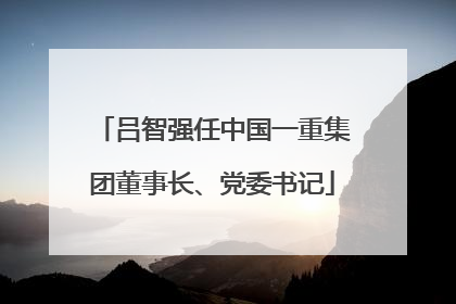 吕智强任中国一重集团董事长、党委书记