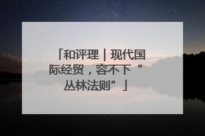 和评理｜现代国际经贸，容不下“丛林法则”