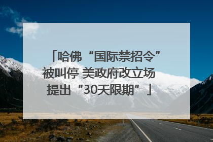 哈佛“国际禁招令”被叫停 美政府改立场提出“30天限期”