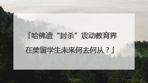 哈佛遭“封杀”震动教育界 在美留学生未来何去何从？