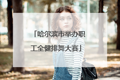 哈尔滨市举办职工全健排舞大赛