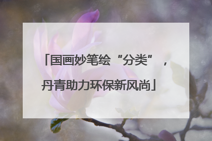 国画妙笔绘“分类”，丹青助力环保新风尚
