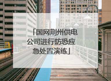 国网荆州供电公司进行防恐应急处置演练