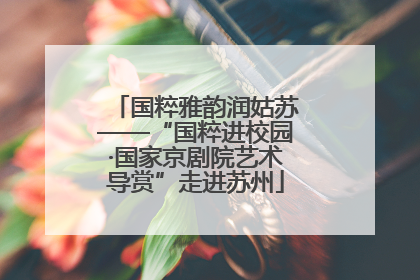 国粹雅韵润姑苏——“国粹进校园·国家京剧院艺术导赏”走进苏州