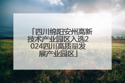 四川绵阳安州高新技术产业园区入选2024四川高质量发展产业园区
