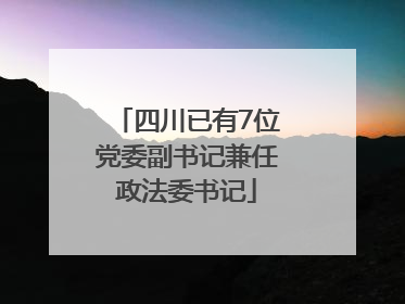 四川已有7位党委副书记兼任政法委书记