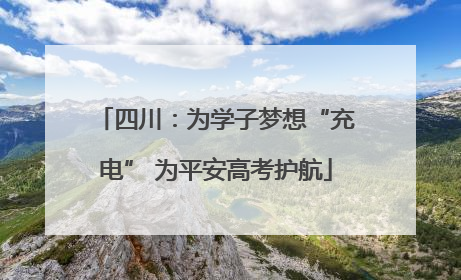 四川：为学子梦想“充电” 为平安高考护航