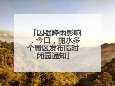 因强降雨影响，今日，丽水多个景区发布临时闭园通知