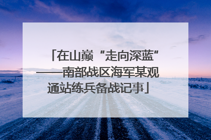 在山巅“走向深蓝”——南部战区海军某观通站练兵备战记事
