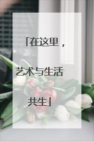 在这里，艺术与生活共生