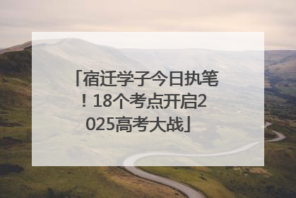 宿迁学子今日执笔！18个考点开启2025高考大战