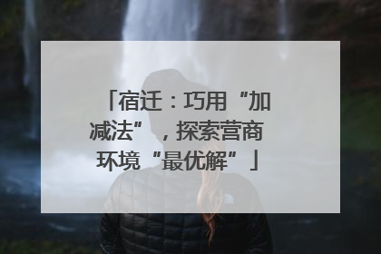 宿迁：巧用“加减法”，探索营商环境“最优解”