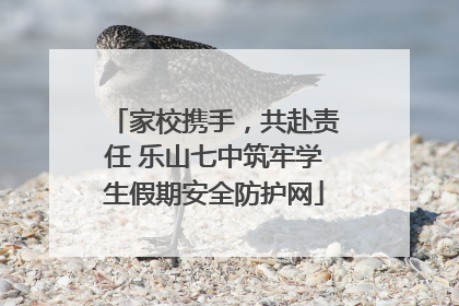 家校携手，共赴责任 乐山七中筑牢学生假期安全防护网