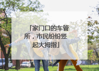 家门口的车管所，市民纷纷竖起大拇指