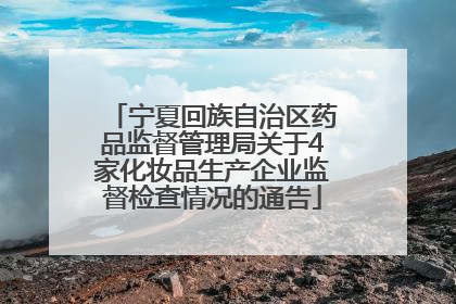 宁夏回族自治区药品监督管理局关于4家化妆品生产企业监督检查情况的通告
