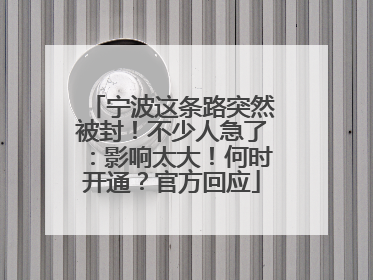 宁波这条路突然被封！不少人急了：影响太大！何时开通？官方回应