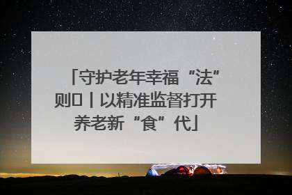 守护老年幸福“法”则⑮丨以精准监督打开养老新“食”代