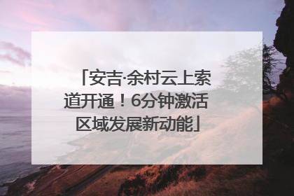安吉·余村云上索道开通！6分钟激活区域发展新动能