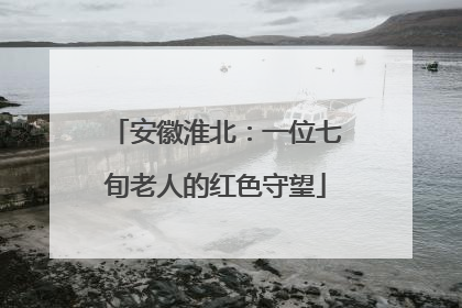 安徽淮北：一位七旬老人的红色守望