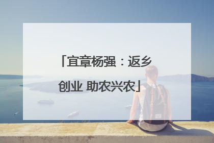 宜章杨强：返乡创业 助农兴农