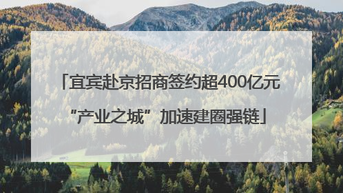 宜宾赴京招商签约超400亿元 “产业之城”加速建圈强链
