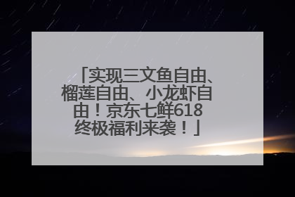 实现三文鱼自由、榴莲自由、小龙虾自由！京东七鲜618终极福利来袭！