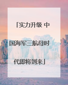 实力升级 中国海军三航母时代即将到来