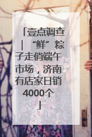 壹点调查｜“鲜”粽子走俏端午市场，济南有店家日销4000个
