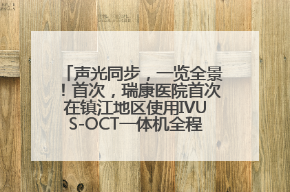 声光同步，一览全景！首次，瑞康医院首次在镇江地区使用IVUS-OCT一体机全程指导冠脉介入手术