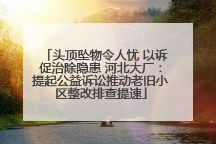 头顶坠物令人忧 以诉促治除隐患 河北大厂：提起公益诉讼推动老旧小区整改排查提速