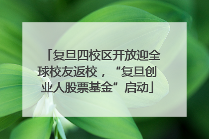 复旦四校区开放迎全球校友返校，“复旦创业人股票基金”启动