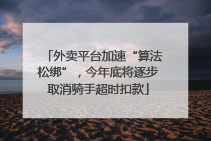 外卖平台加速“算法松绑”，今年底将逐步取消骑手超时扣款