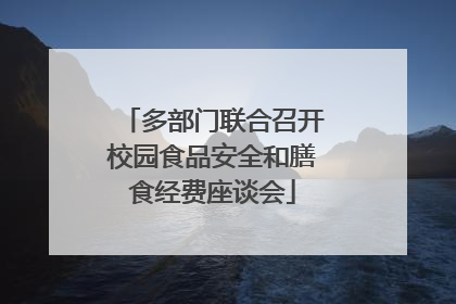 多部门联合召开校园食品安全和膳食经费座谈会