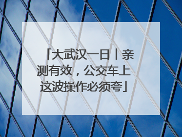 大武汉一日丨亲测有效，公交车上这波操作必须夸