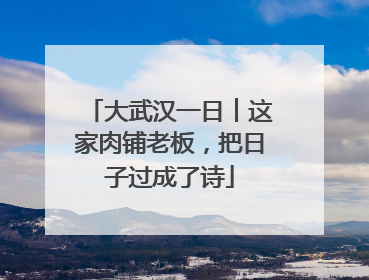 大武汉一日︱这家肉铺老板，把日子过成了诗