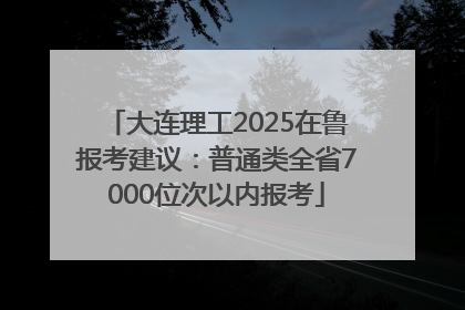 大连理工2025在鲁报考建议：普通类全省7000位次以内报考