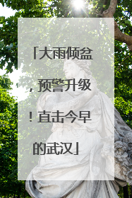 大雨倾盆，预警升级！直击今早的武汉