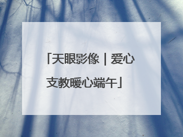 天眼影像｜爱心支教暖心端午