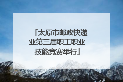 太原市邮政快递业第三届职工职业技能竞赛举行