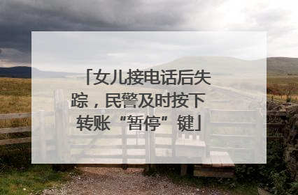 女儿接电话后失踪，民警及时按下转账“暂停”键