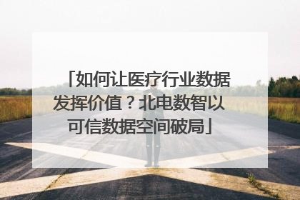 如何让医疗行业数据发挥价值？北电数智以可信数据空间破局