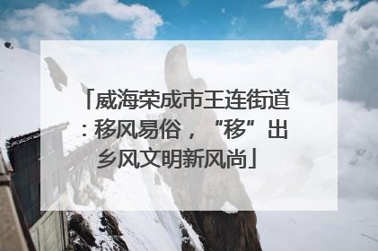 威海荣成市王连街道：移风易俗，“移”出乡风文明新风尚