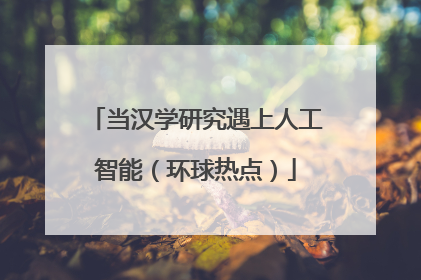 当汉学研究遇上人工智能（环球热点）