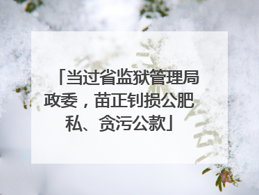 当过省监狱管理局政委，苗正钊损公肥私、贪污公款