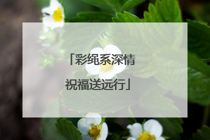 彩绳系深情 祝福送远行