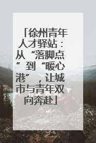 徐州青年人才驿站：从“落脚点”到“暖心港”，让城市与青年双向奔赴