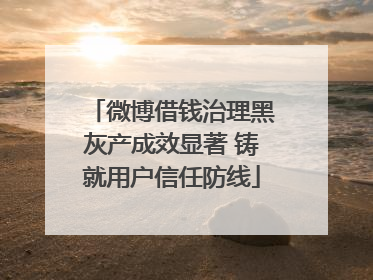 微博借钱治理黑灰产成效显著 铸就用户信任防线