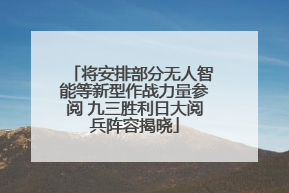 将安排部分无人智能等新型作战力量参阅 九三胜利日大阅兵阵容揭晓