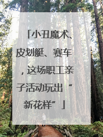 小丑魔术、皮划艇、赛车，这场职工亲子活动玩出“新花样”