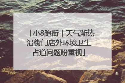 小8跑街｜天气渐热 沿街门店外环境卫生占道问题盼重视